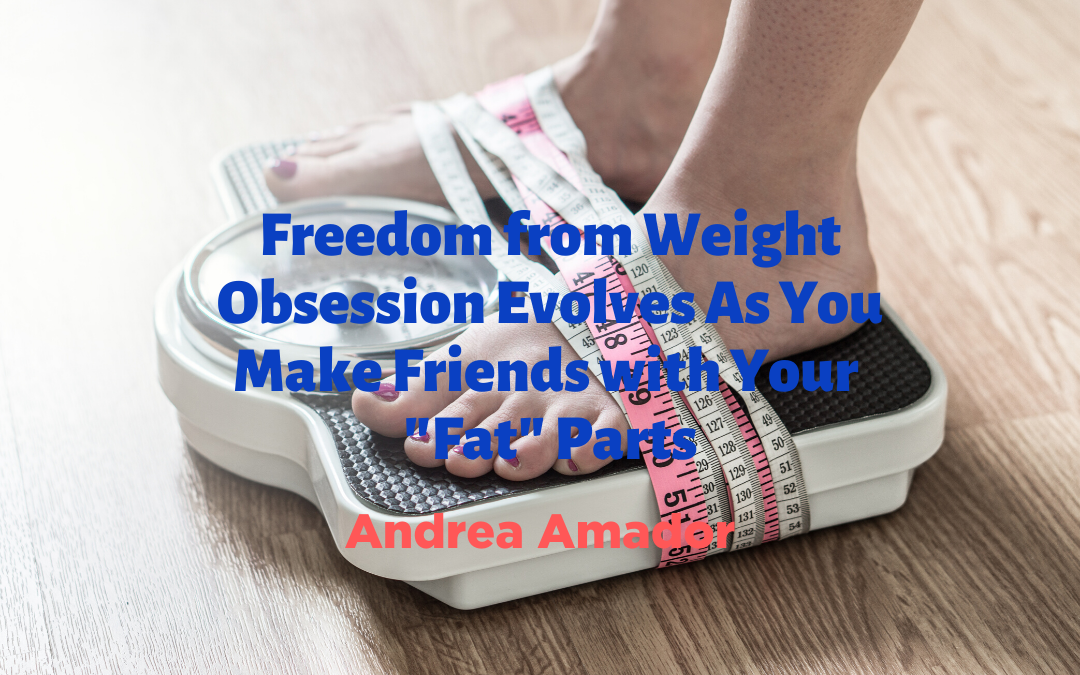 Freedom from Weight Obsession Evolves As You Make Friends with Your “Fat” Parts