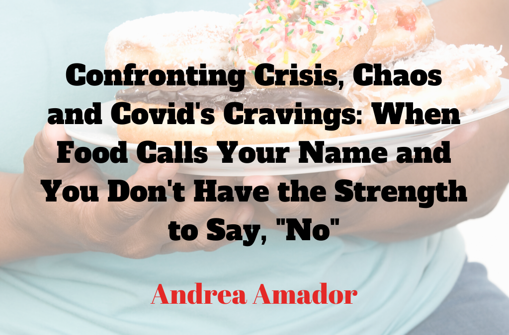 Confronting Crisis, Chaos and Covid’s Cravings: When Food Calls Your Name and You Don’t Have the Strength to Say, “No”